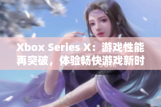 Xbox Series X：游戲性能再突破，體驗暢快游戲新時代