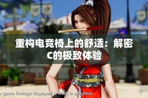重構電競椅上的舒適：解密C的極致體驗