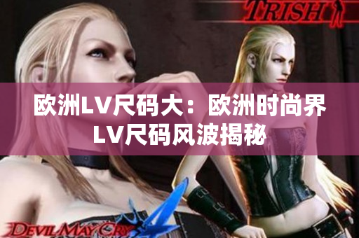 歐洲LV尺碼大：歐洲時尚界LV尺碼風波揭秘
