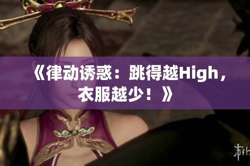 《律動誘惑：跳得越High，衣服越少！》