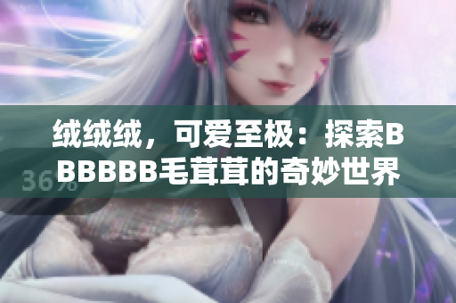 絨絨絨，可愛至極：探索BBBBBB毛茸茸的奇妙世界