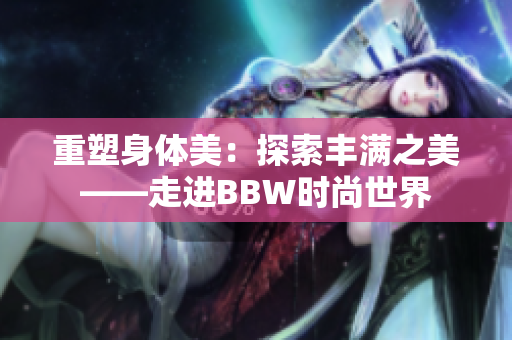 重塑身體美：探索豐滿之美——走進(jìn)BBW時尚世界