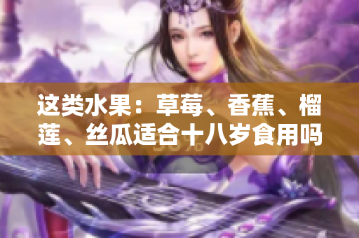 這類水果：草莓、香蕉、榴蓮、絲瓜適合十八歲食用嗎？