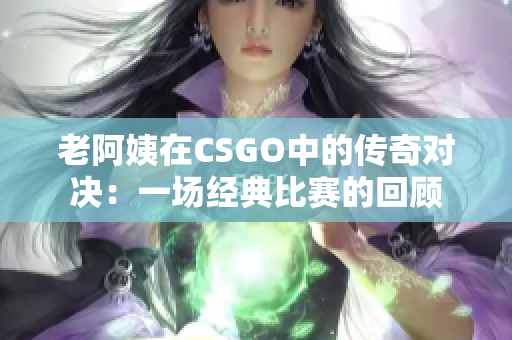 老阿姨在CSGO中的傳奇對(duì)決：一場(chǎng)經(jīng)典比賽的回顧