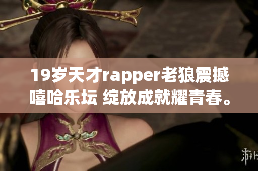 19歲天才rapper老狼震撼嘻哈樂壇 綻放成就耀青春。
