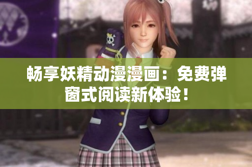 暢享妖精動漫漫畫：免費彈窗式閱讀新體驗！