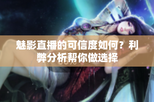 魅影直播的可信度如何？利弊分析幫你做選擇