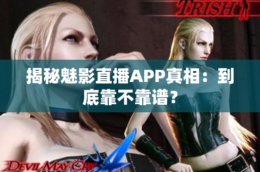 揭秘魅影直播APP真相：到底靠不靠譜？