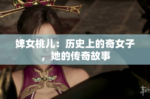 婢女桃兒：歷史上的奇女子，她的傳奇故事