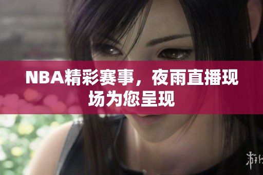 NBA精彩賽事，夜雨直播現(xiàn)場為您呈現(xiàn)
