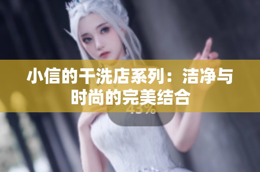 小信的干洗店系列：潔凈與時尚的完美結(jié)合