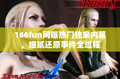 166fun網(wǎng)曝熱門獨家內(nèi)幕，細膩還原事件全過程