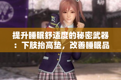 提升睡眠舒適度的秘密武器：下肢抬高墊，改善睡眠品質(zhì)、減輕腿部壓力的利器