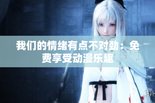 我們的情緒有點(diǎn)不對勁：免費(fèi)享受動漫樂趣