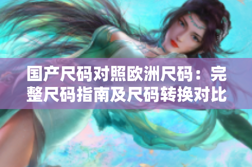 國(guó)產(chǎn)尺碼對(duì)照歐洲尺碼：完整尺碼指南及尺碼轉(zhuǎn)換對(duì)比