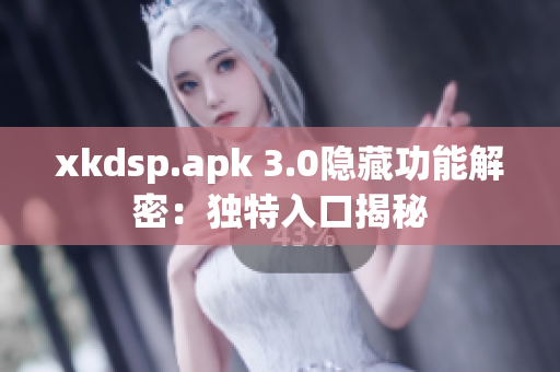 xkdsp.apk 3.0隱藏功能解密：獨特入口揭秘