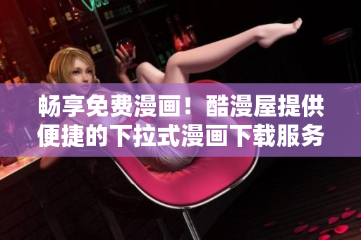 暢享免費漫畫！酷漫屋提供便捷的下拉式漫畫下載服務(wù)，盡情暢讀！
