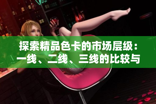 探索精品色卡的市場層級：一線、二線、三線的比較與分析