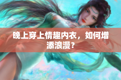 晚上穿上情趣內(nèi)衣，如何增添浪漫？