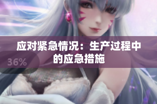 應(yīng)對(duì)緊急情況：生產(chǎn)過程中的應(yīng)急措施