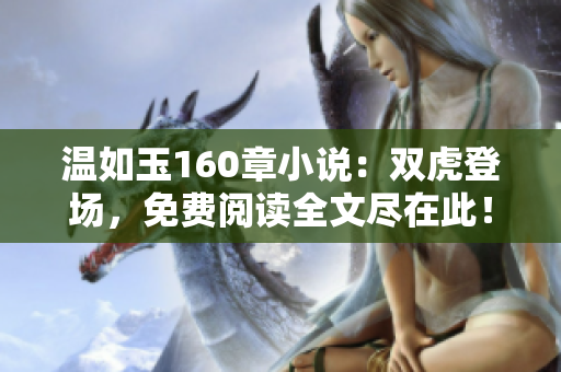 溫如玉160章小說：雙虎登場，免費(fèi)閱讀全文盡在此！