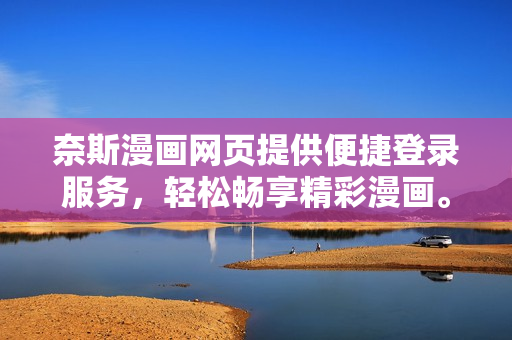 奈斯漫畫網(wǎng)頁提供便捷登錄服務(wù)，輕松暢享精彩漫畫。
