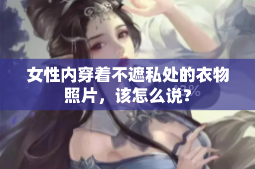 女性內(nèi)穿著不遮私處的衣物照片，該怎么說？