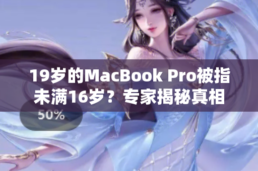 19歲的MacBook Pro被指未滿16歲？專家揭秘真相