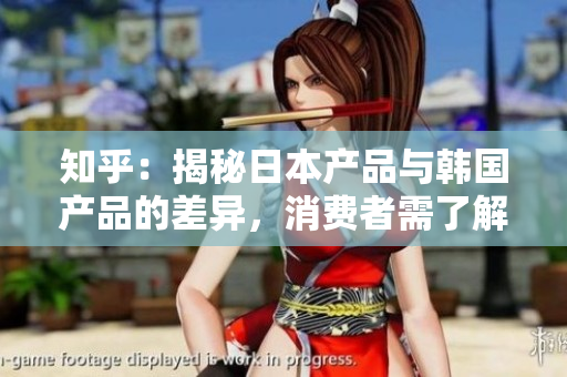 知乎：揭秘日本產(chǎn)品與韓國產(chǎn)品的差異，消費(fèi)者需了解的重要信息