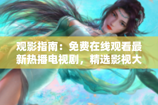 觀影指南：免費在線觀看最新熱播電視劇，精選影視大全等你來品味