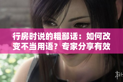 行房時說的粗鄙話：如何改變不當用語？專家分享有效方法