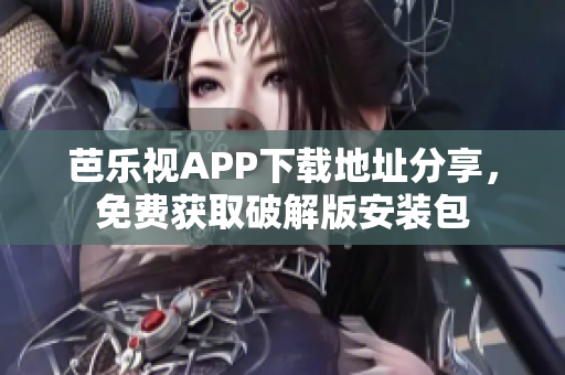 芭樂視APP下載地址分享，免費獲取破解版安裝包
