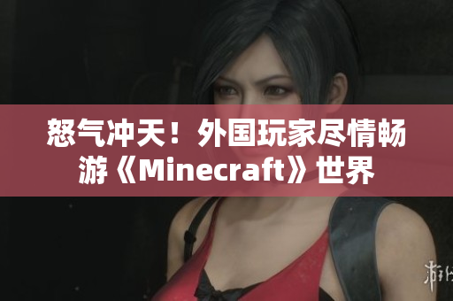 怒氣沖天！外國玩家盡情暢游《Minecraft》世界