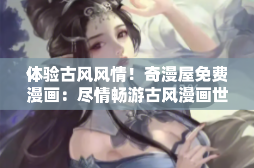 體驗古風風情！奇漫屋免費漫畫：盡情暢游古風漫畫世界