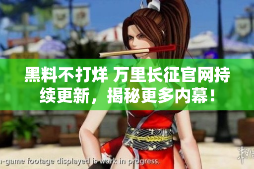 黑料不打烊 萬里長征官網(wǎng)持續(xù)更新，揭秘更多內(nèi)幕！