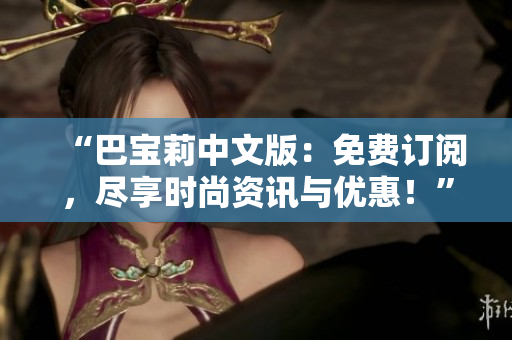 “巴寶莉中文版：免費(fèi)訂閱，盡享時(shí)尚資訊與優(yōu)惠！”