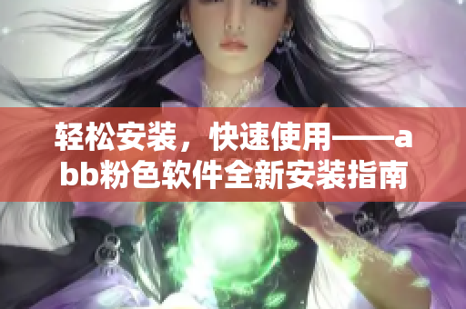 輕松安裝，快速使用——abb粉色軟件全新安裝指南