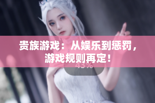 貴族游戲：從娛樂到懲罰，游戲規(guī)則再定！