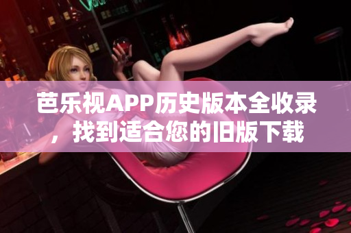 芭樂視APP歷史版本全收錄，找到適合您的舊版下載