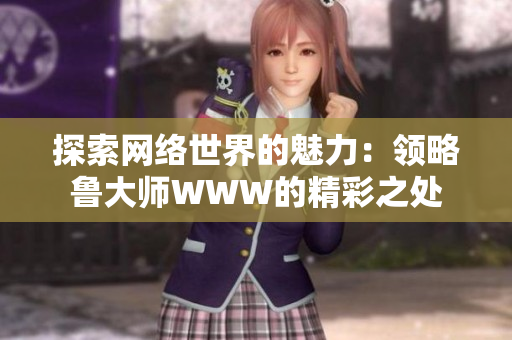 探索網絡世界的魅力：領略魯大師WWW的精彩之處