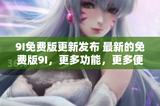 9I免費版更新發(fā)布 最新的免費版9I，更多功能，更多便利!