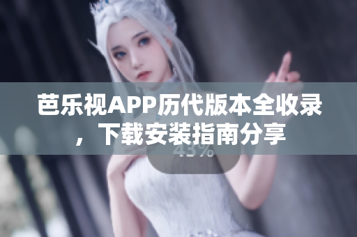 芭樂視APP歷代版本全收錄，下載安裝指南分享