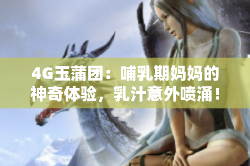 4G玉蒲團(tuán)：哺乳期媽媽的神奇體驗(yàn)，乳汁意外噴涌！