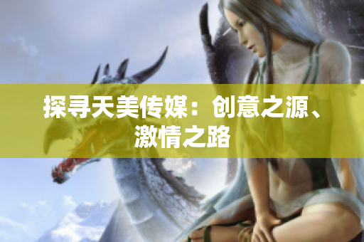 探尋天美傳媒：創(chuàng)意之源、激情之路