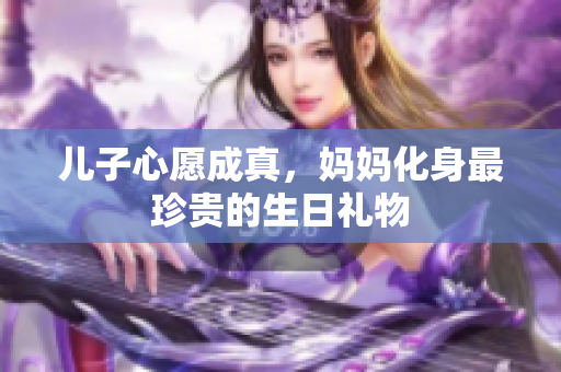 兒子心愿成真，媽媽化身最珍貴的生日禮物