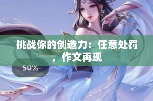 挑戰(zhàn)你的創(chuàng)造力：任意處罰，作文再現(xiàn)