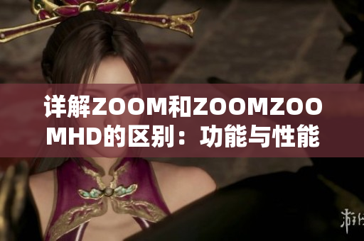 詳解ZOOM和ZOOMZOOMHD的區(qū)別：功能與性能的全面對比分析