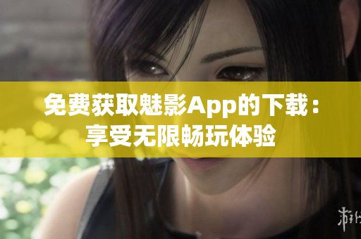 免費獲取魅影App的下載：享受無限暢玩體驗