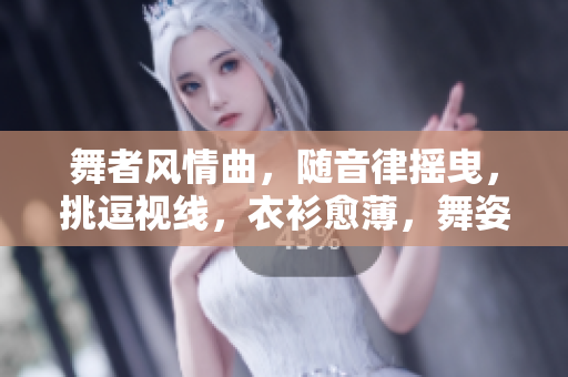 舞者風情曲，隨音律搖曳，挑逗視線，衣衫愈薄，舞姿愈嫵媚。