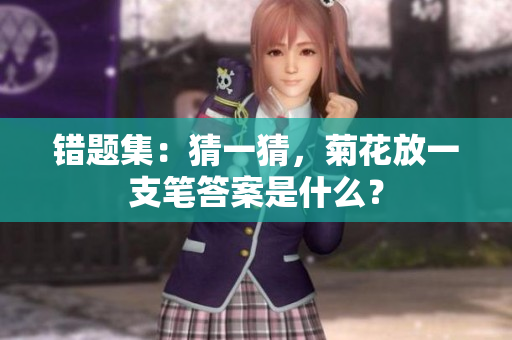 錯題集：猜一猜，菊花放一支筆答案是什么？